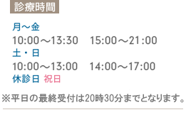 診療時間　月〜金10:00〜13:30　15:00〜22:00、土・日10:00〜13:00　14:00〜17:00、休診日 祝日